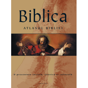 Biblica. Atlasul Bibliei. O prezentare socială, istorică și culturală