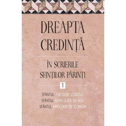 Dreapta credință în scrierile Sfinților Părinți Vol. 1