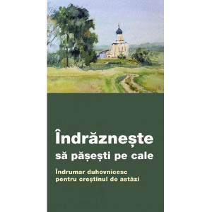 Îndrăznește să pașești pe cale. Îndrumar duhovnicesc pentru creștinul de astăzi