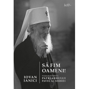 Să fim oameni! Viața și Cuvântul Patriarhului Pavel al Serbiei