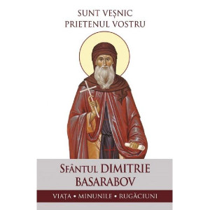 Sunt veșnic prietenul vostru. Sfântul Dimitrie Basarabov: Viața, minunile, rugăciuni