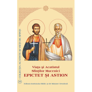 Viaţa şi Acatistul Sfinţilor Mucenici Epictet şi Astion
