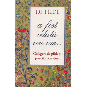 101 pilde. A fost odată un om... Culegere de pilde și povestiri creștine