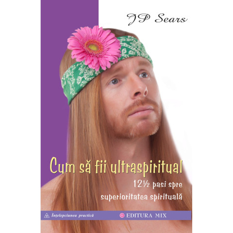 Cum să fii ultraspiritual. 12 ½ pași spre superioritatea spirituală