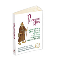 Pelerinul rus. Marturisirea plina de har despre cautarea si practica Rugaciunii inimii