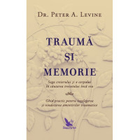 Traumă și memorie. Saga creierului și a corpului în căutarea trecutului încă viu. Ghid practic pentru înțelegerea și vindecarea amintirilor traumatice