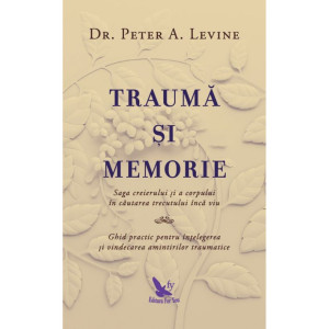 Traumă și memorie. Saga creierului și a corpului în căutarea trecutului încă viu. Ghid practic pentru înțelegerea și vindecarea amintirilor traumatice