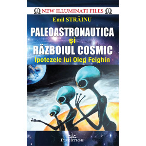 Paleoastronautica și Războiul Cosmic - Ipotezele lui Oleg Feighin