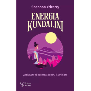 Energia Kundalini. Activează-ți puterea pentru iluminare