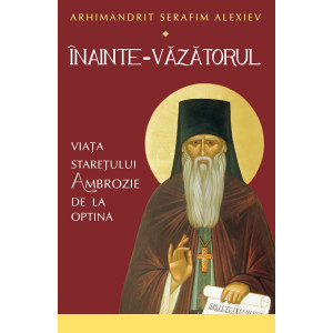 Înainte-Văzătorul. Viața Starețului Ambrozie de la Optina