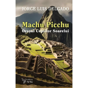 Machu Picchu. Orașul Copiilor Soarelui