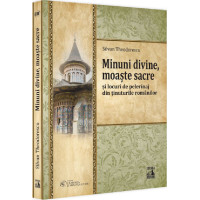 Minuni divine, moaște sacre și locuri de pelerinaj din ținuturile românilor