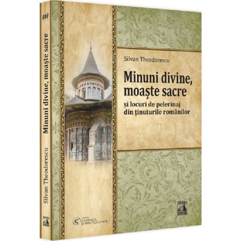 Minuni divine, moaște sacre și locuri de pelerinaj din ținuturile românilor