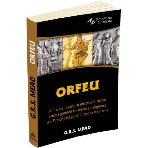 Orfeu. Influența mitului și misteriilor orfice asupra gândirii filosofice și religioase din Antichitate până în epoca modernă