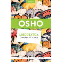 Osho. Libertatea. Curajul de a fi tu însuți