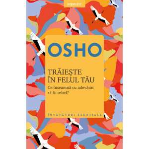 Osho. Trăiește în felul tău. Ce înseamnă cu adevărat să fii rebel?