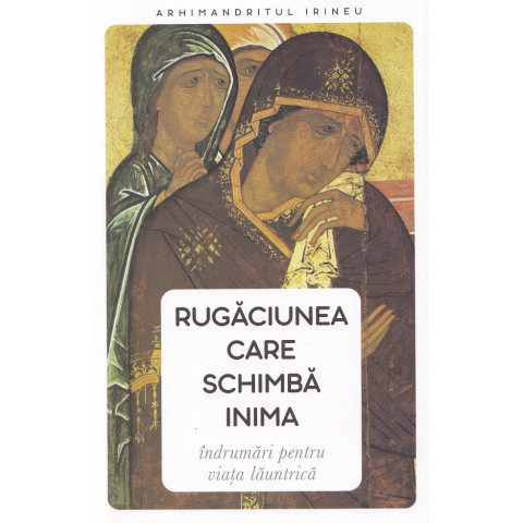 Rugăciunea care schimbă inima. Îndrumări pentru viața launtrică