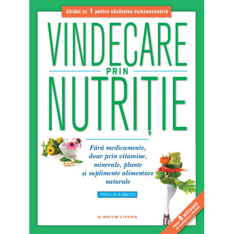 Vindecare prin nutriție. Fără medicamente, doar prin vitamine, minerale, plante și suplimente alimentare naturale