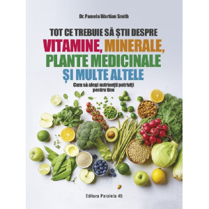 Tot ce trebuie să știi despre vitamine, minerale, plante medicinale și multe altele
