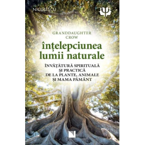 Înțelepciunea lumii naturale. Învățătură spirituală și practică de la plante, animale și Mama Pământ