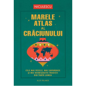 Marele atlas al Crăciunului. Cele mai vesele, mai savuroase și mai neobișnuite tradiții din toată lumea