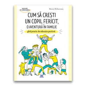 Cum să crești un copil fericit, o aventură în familie: Ghid practic de educație pozitivă