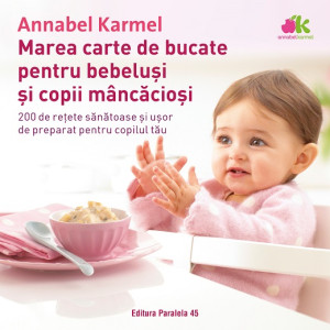Marea carte de bucate pentru bebeluşi mâncăcioşi. 200 de reţete sănătoase şi uşor de preparat pentru copilul tău