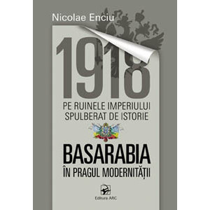 1918 pe ruinele imperiului spulberat de istorie. Basarabia în pragul modernității