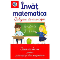 Invat matematica. Culegere de exercitii. Caiet de lucru pentru gradinita si clasa pregatitoare