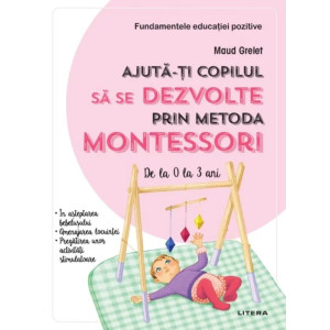 Ajută-ți copilul să se dezvolte prin metoda Montessori. De la 0 la 3 ani