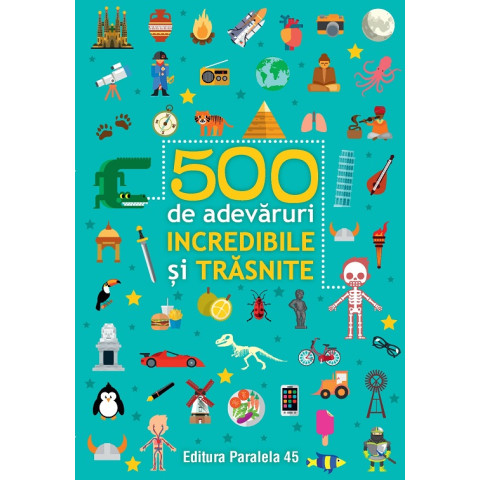 500 de adevăruri incredibile și trăsnite
