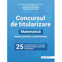 Concursul de titularizare. Matematică. Aspecte științifice și metodice. 25 de modele de teste cu rezolvări, precizări metodice şi observații metodologice