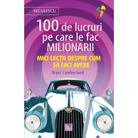 100 de lucruri pe care le fac milionarii. Mici lecții despre cum să faci avere