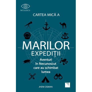 Cartea mică a marilor expediții. Aventuri in Necunoscut care au schimbat lumea