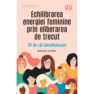 Echilibrarea energiei feminine prin eliberarea de trecut. 39 de căi tămăduitoare