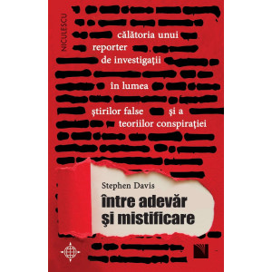 Între adevăr și mistificare. Călătoria unui reporter de investigații în lumea știrilor false și a teoriilor conspirației