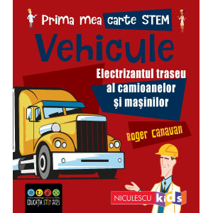 Prima mea carte STEM: VEHICULE. Electrizantul traseu al camioanelor și mașinilor