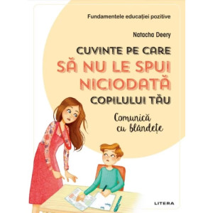 Cuvinte pe care să nu le spui niciodată copilului tău. Comunică cu blândețe