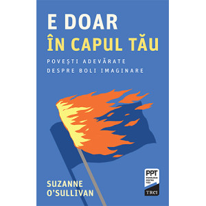 E doar în capul tău. Povești adevarate despre boli imaginare