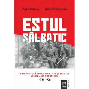Estul sălbatic. Expedițiile războiului finlandez spre est și criza est-europeană. 1918 -1921