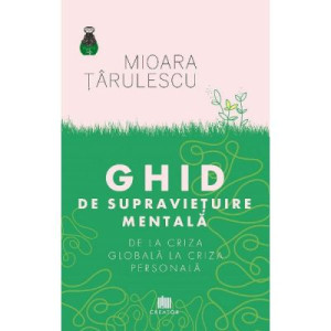 Ghid de supraviețuire mentală. De la criza globală la criza personală