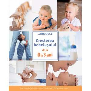 Creșterea bebelușului de la 0 la 3 ani (Larousse)