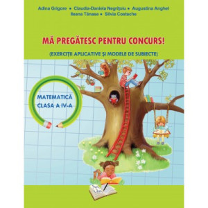 Mă Pregătesc pentru Concurs (Matematică), Exerciții Aplicative și Modele de Subiecte - Clasa a IV-a