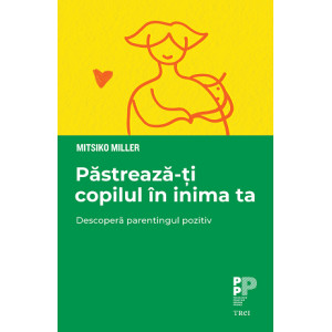 Păstrează-ți copilul în inima ta. Descoperă parentingul pozitiv