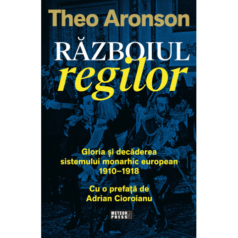 Razboiul regilor. Gloria si decaderea sistemului monarhic european, 1910-1918