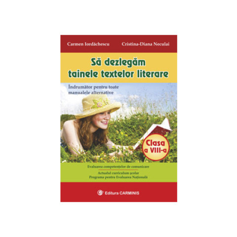 Sa dezlegam tainele textelor literare. Indrumator pentru toate manualele alternative clasa a VIII-a