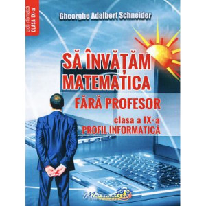 Să învățăm matematică fără profesor. Clasa a IX - Profil informatică