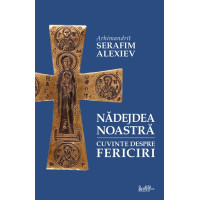 Nădejdea noastră. Cuvinte despre Fericiri - tâlcuiri, pilde și istorisiri